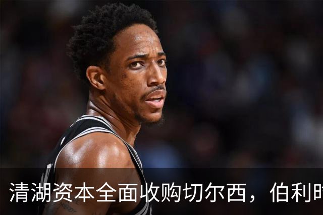 清湖资本全面收购切尔西，伯利时代正式终结